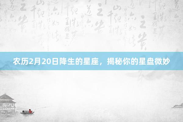 农历2月20日降生的星座，揭秘你的星盘微妙