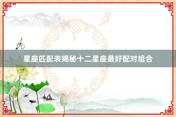 星座匹配表揭秘十二星座最好配对组合