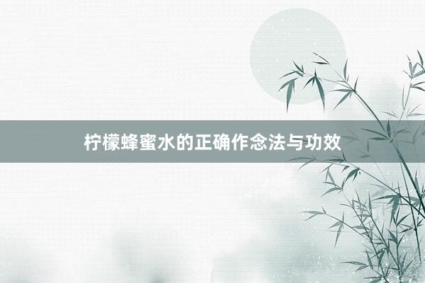 柠檬蜂蜜水的正确作念法与功效