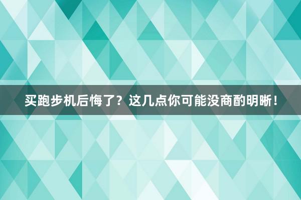 买跑步机后悔了?这几点你可能没商酌明晰!